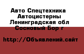 Авто Спецтехника - Автоцистерны. Ленинградская обл.,Сосновый Бор г.